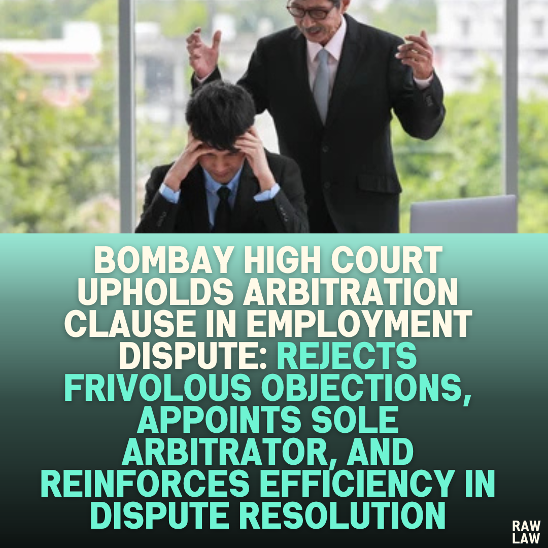 Bombay High Court Upholds Arbitration Clause in Employment Dispute: Rejects Frivolous Objections, Appoints Sole Arbitrator, and Reinforces Efficiency in Dispute Resolution