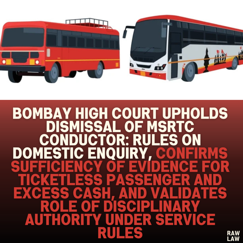 Bombay High Court Upholds Dismissal of MSRTC Conductor: Rules on Domestic Enquiry, Confirms Sufficiency of Evidence for Ticketless Passenger and Excess Cash, and Validates Role of Disciplinary Authority Under Service Rules