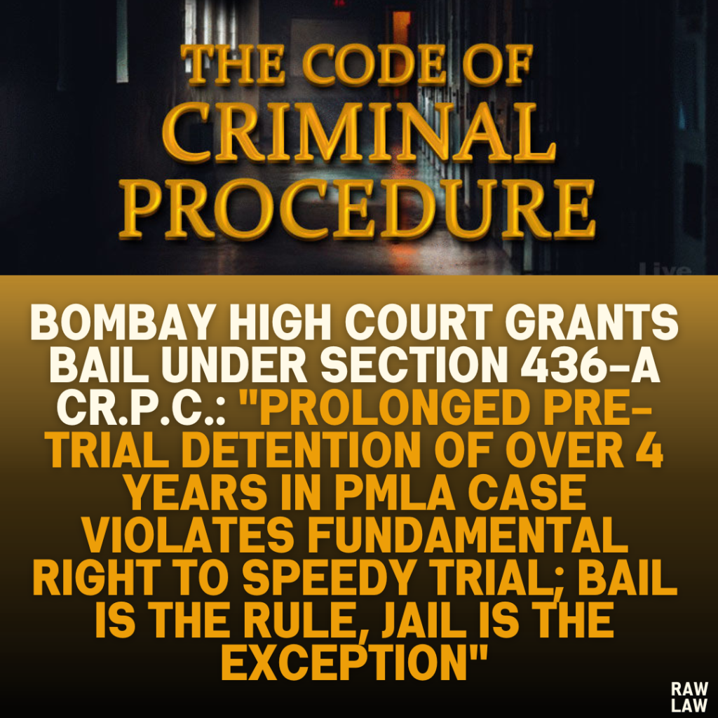 Bombay High Court Grants Bail Under Section 436-A Cr.P.C.: "Prolonged Pre-Trial Detention of Over 4 Years in PMLA Case Violates Fundamental Right to Speedy Trial; Bail is the Rule, Jail is the Exception"