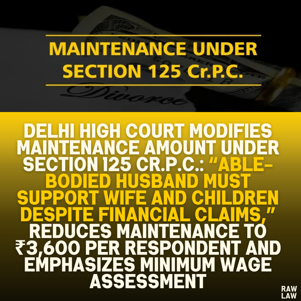 Delhi High Court Modifies Maintenance Amount Under Section 125 Cr.P.C.: “Able-Bodied Husband Must Support Wife and Children Despite Financial Claims,” Reduces Maintenance to ₹3,600 Per Respondent and Emphasizes Minimum Wage Assessment