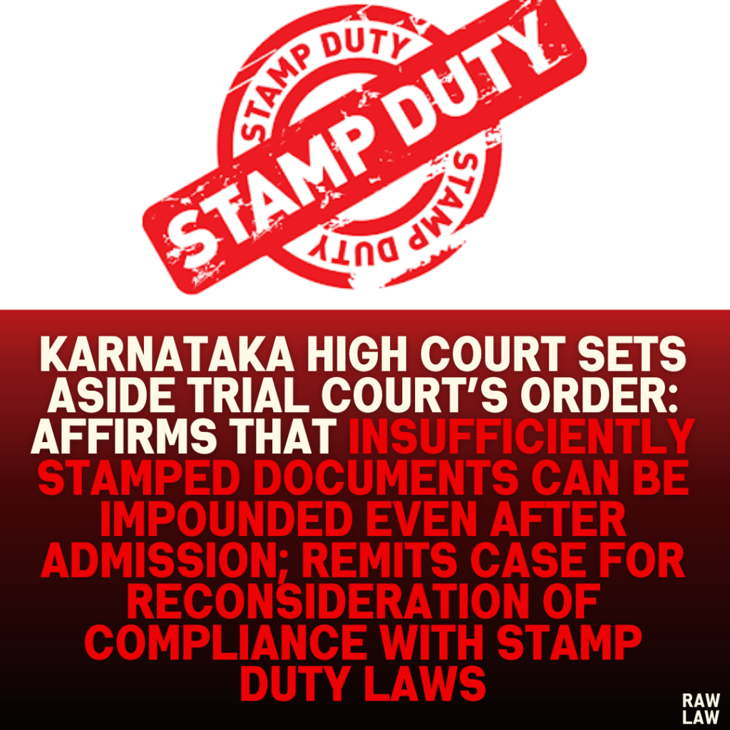 Karnataka High Court Sets Aside Trial Court’s Order: Affirms That Insufficiently Stamped Documents Can Be Impounded Even After Admission; Remits Case for Reconsideration of Compliance with Stamp Duty Laws