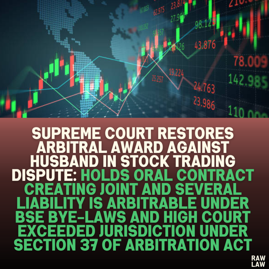 Supreme Court Restores Arbitral Award Against Husband in Stock Trading Dispute: Holds Oral Contract Creating Joint and Several Liability is Arbitrable Under BSE Bye-laws and High Court Exceeded Jurisdiction Under Section 37 of Arbitration Act