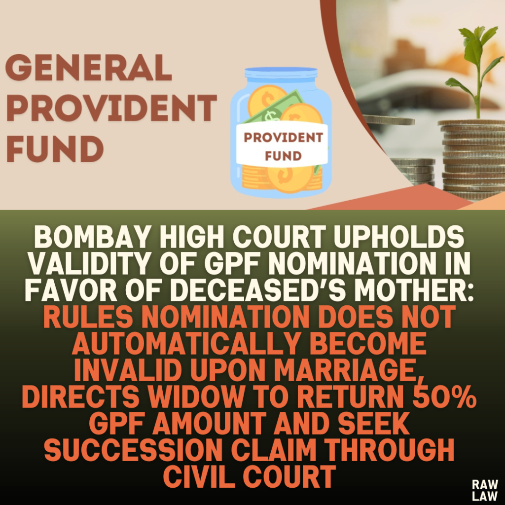 Bombay High Court Upholds Validity of GPF Nomination in Favor of Deceased’s Mother: Rules Nomination Does Not Automatically Become Invalid Upon Marriage, Directs Widow to Return 50% GPF Amount and Seek Succession Claim Through Civil Court