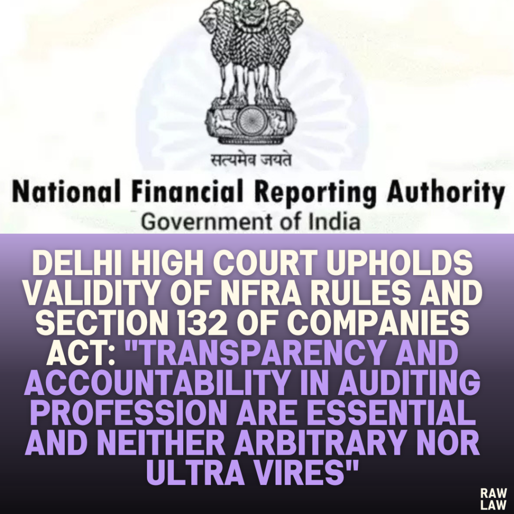 Delhi High Court Upholds Validity of NFRA Rules and Section 132 of Companies Act: "Transparency and Accountability in Auditing Profession Are Essential and Neither Arbitrary Nor Ultra Vires"