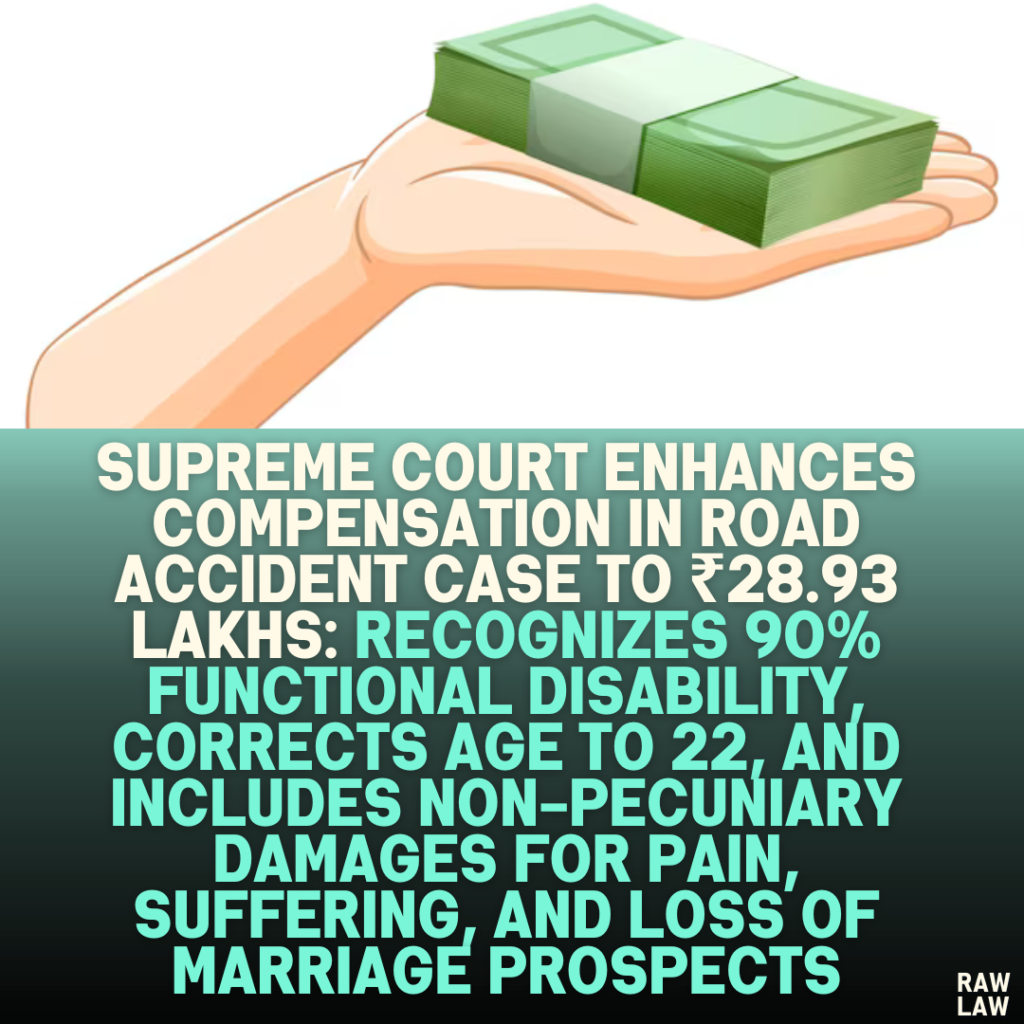 Supreme Court Enhances Compensation in Road Accident Case to ₹28.93 Lakhs: Recognizes 90% Functional Disability, Corrects Age to 22, and Includes Non-Pecuniary Damages for Pain, Suffering, and Loss of Marriage Prospects