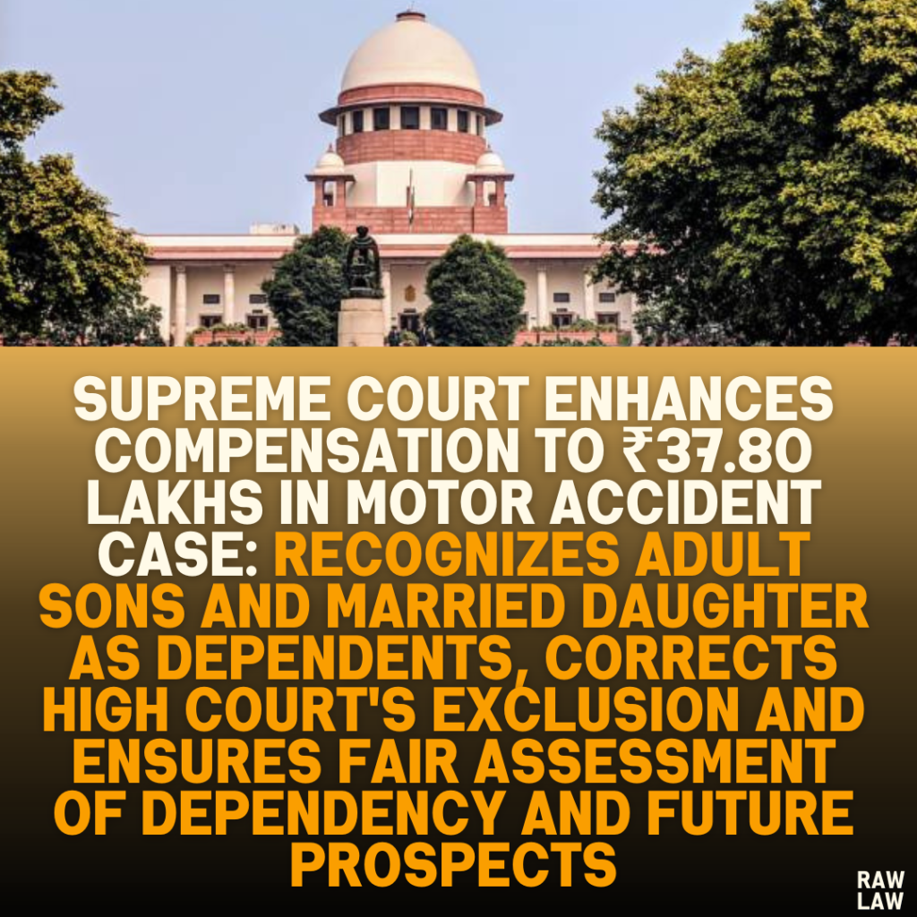 Supreme Court Enhances Compensation to ₹37.80 Lakhs in Motor Accident Case: Recognizes Adult Sons and Married Daughter as Dependents, Corrects High Court's Exclusion and Ensures Fair Assessment of Dependency and Future Prospects