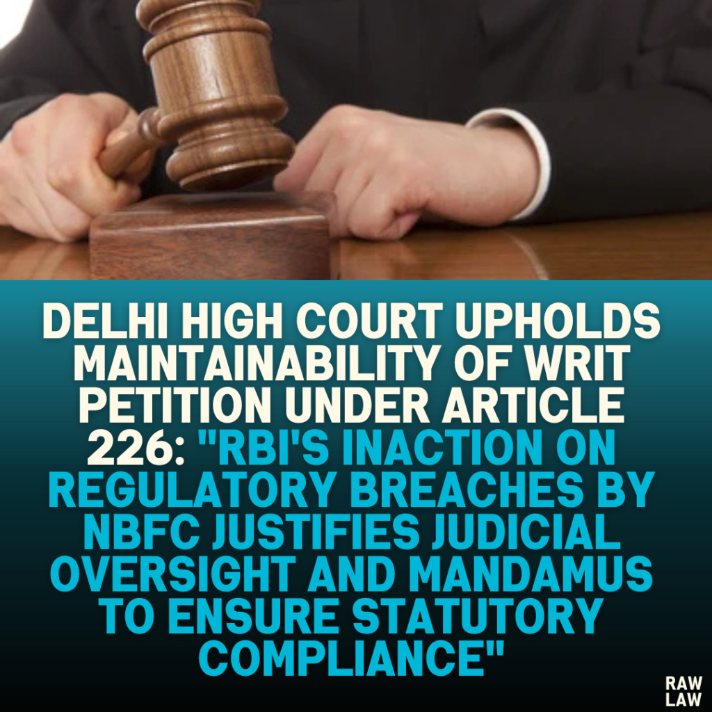 Delhi High Court Upholds Maintainability of Writ Petition Under Article 226: "RBI's Inaction on Regulatory Breaches by NBFC Justifies Judicial Oversight and Mandamus to Ensure Statutory Compliance"