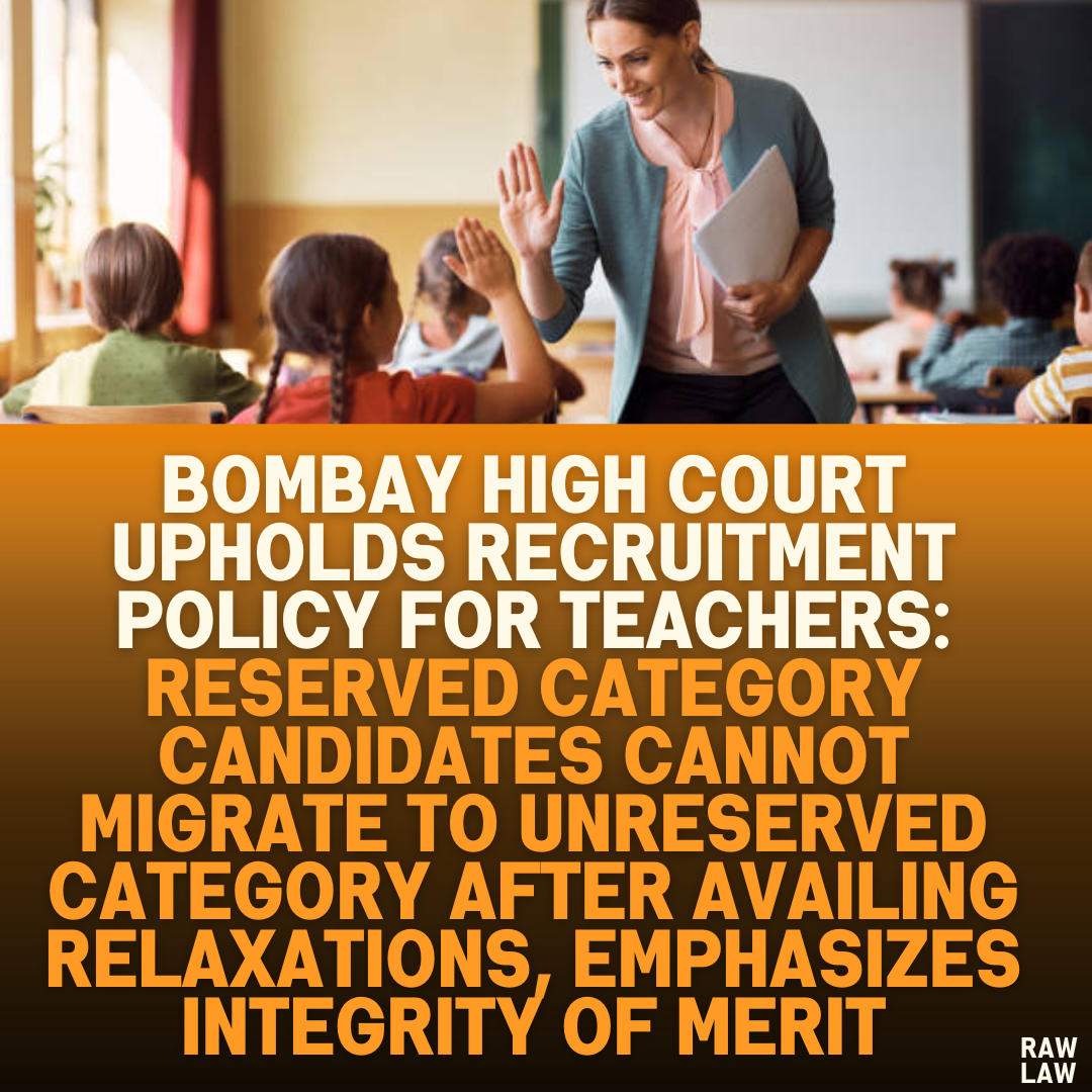 Bombay High Court Upholds Recruitment Policy for Teachers: Reserved Category Candidates Cannot Migrate to Unreserved Category After Availing Relaxations, Emphasizes Integrity of Merit