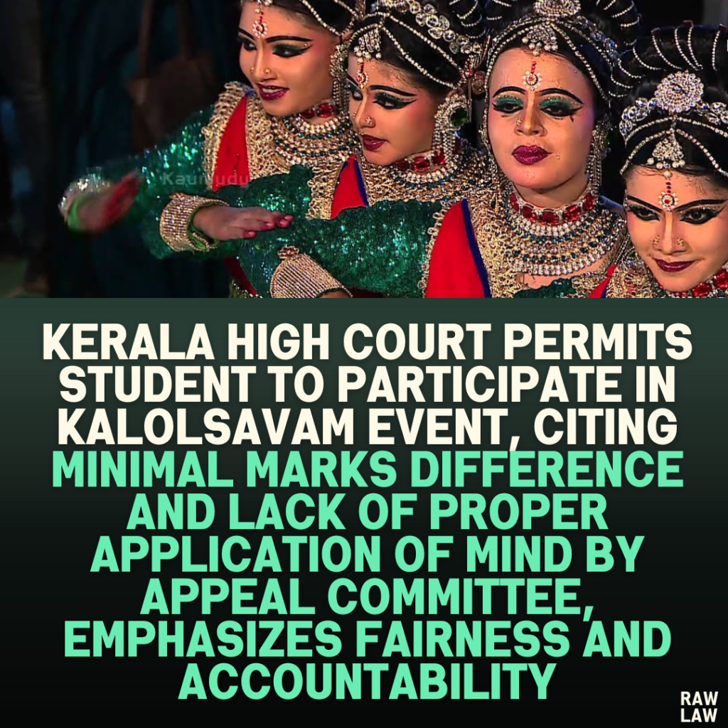 Kerala High Court Permits Student to Participate in Kalolsavam Event, Citing Minimal Marks Difference and Lack of Proper Application of Mind by Appeal Committee, Emphasizes Fairness and Accountability