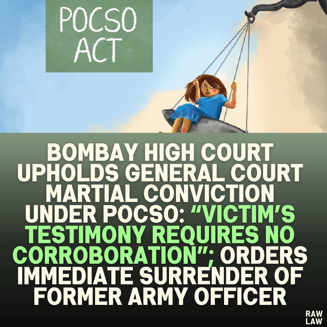 Bombay High Court Upholds General Court Martial Conviction Under POCSO: “Victim’s Testimony Requires No Corroboration”; Orders Immediate Surrender of Former Army Officer