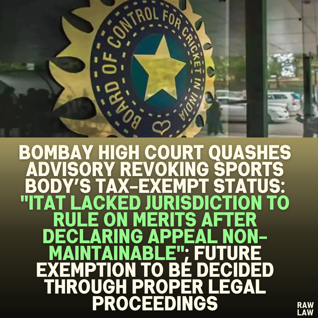 Bombay High Court Quashes Advisory Revoking Sports Body’s Tax-Exempt Status: "ITAT Lacked Jurisdiction to Rule on Merits After Declaring Appeal Non-Maintainable"; Future Exemption to Be Decided Through Proper Legal Proceedings