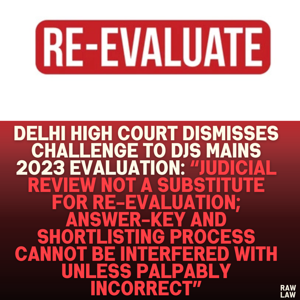 Delhi High Court Dismisses Challenge to DJS Mains 2023 Evaluation: “Judicial Review Not a Substitute for Re-Evaluation; Answer-Key and Shortlisting Process Cannot Be Interfered With Unless Palpably Incorrect”