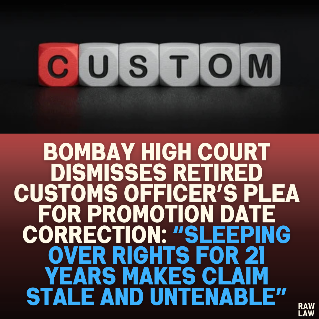 Bombay High Court Dismisses Retired Customs Officer’s Plea for Promotion Date Correction: “Sleeping Over Rights for 21 Years Makes Claim Stale and Untenable”