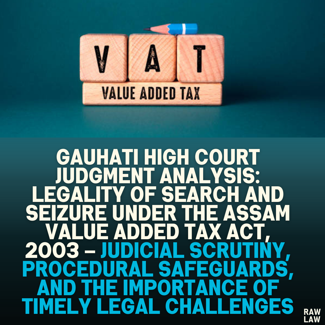 Gauhati High Court Judgment Analysis: Legality of Search and Seizure under the Assam Value Added Tax Act, 2003 – Judicial Scrutiny, Procedural Safeguards, and the Importance of Timely Legal Challenges