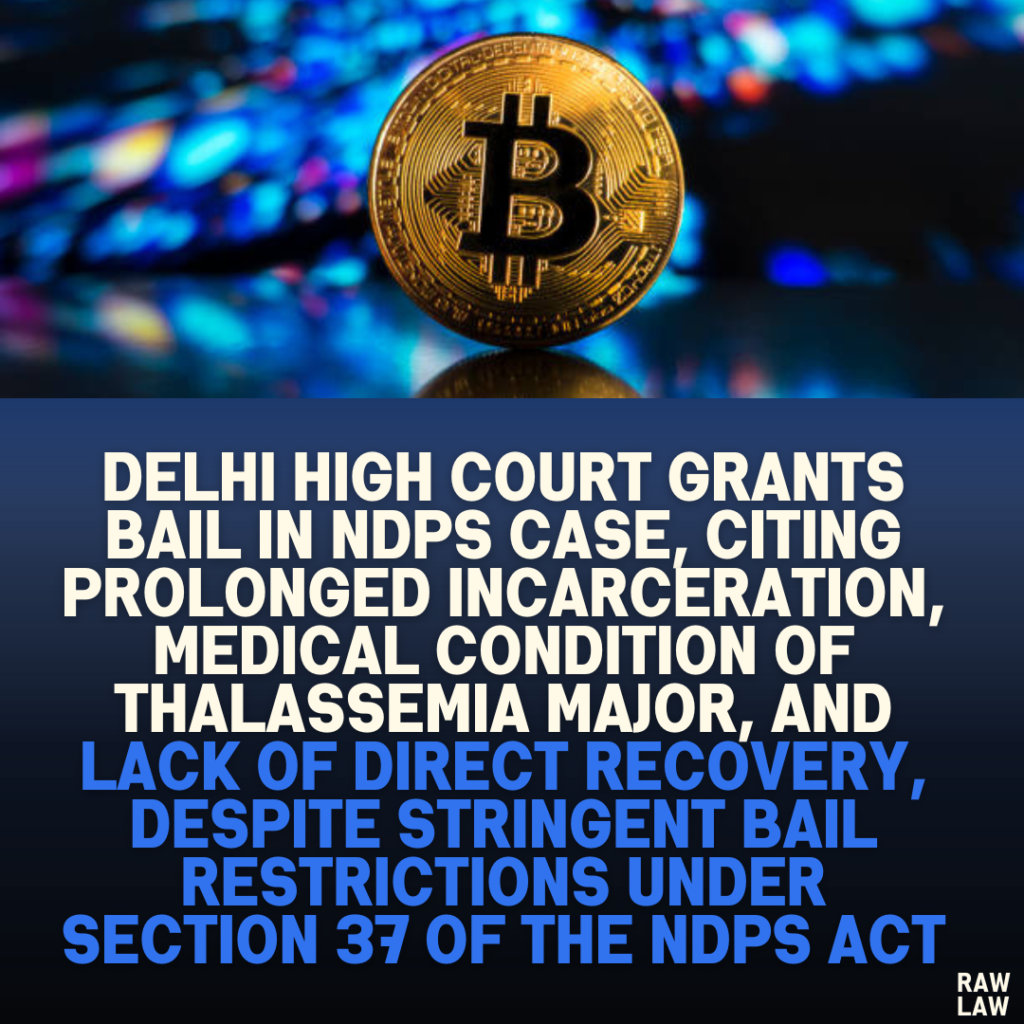 Delhi High Court Grants Bail in NDPS Case, Citing Prolonged Incarceration, Medical Condition of Thalassemia Major, and Lack of Direct Recovery, Despite Stringent Bail Restrictions Under Section 37 of the NDPS Act