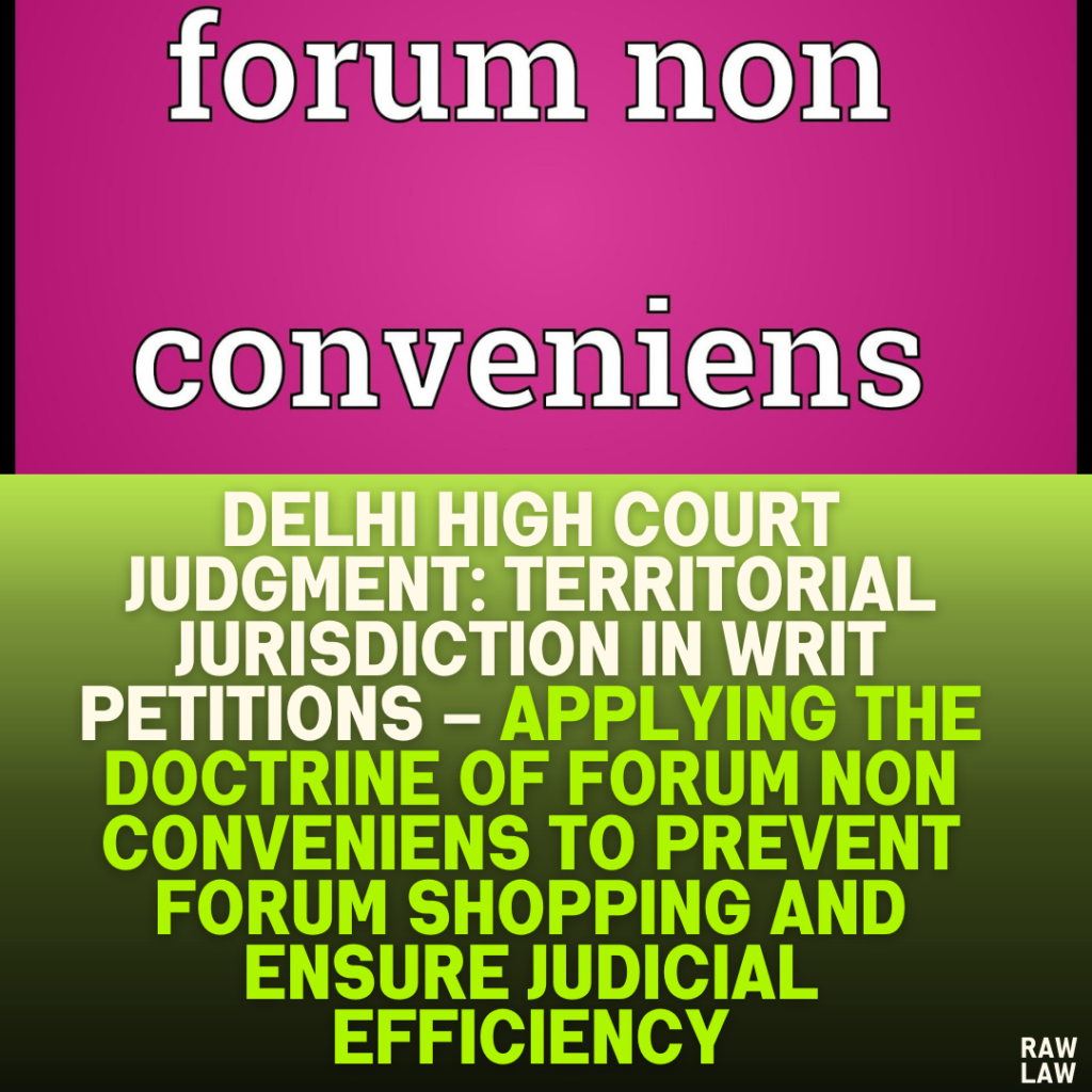 Delhi High Court Judgment: Territorial Jurisdiction in Writ Petitions – Applying the Doctrine of Forum Non Conveniens to Prevent Forum Shopping and Ensure Judicial Efficiency