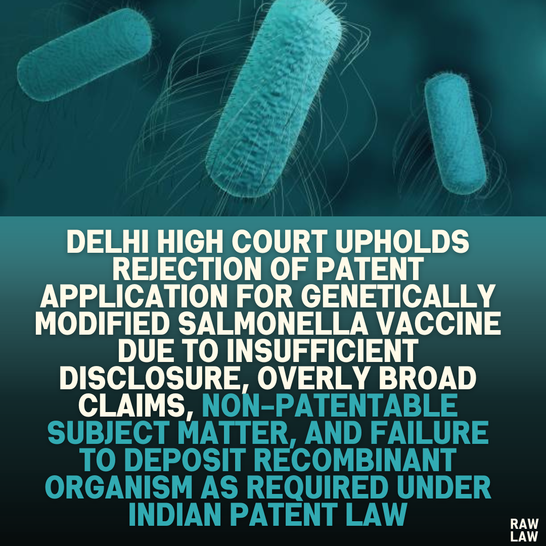 Delhi High Court Upholds Rejection of Patent Application for Genetically Modified Salmonella Vaccine Due to Insufficient Disclosure, Overly Broad Claims, Non-Patentable Subject Matter, and Failure to Deposit Recombinant Organism as Required Under Indian Patent Law
