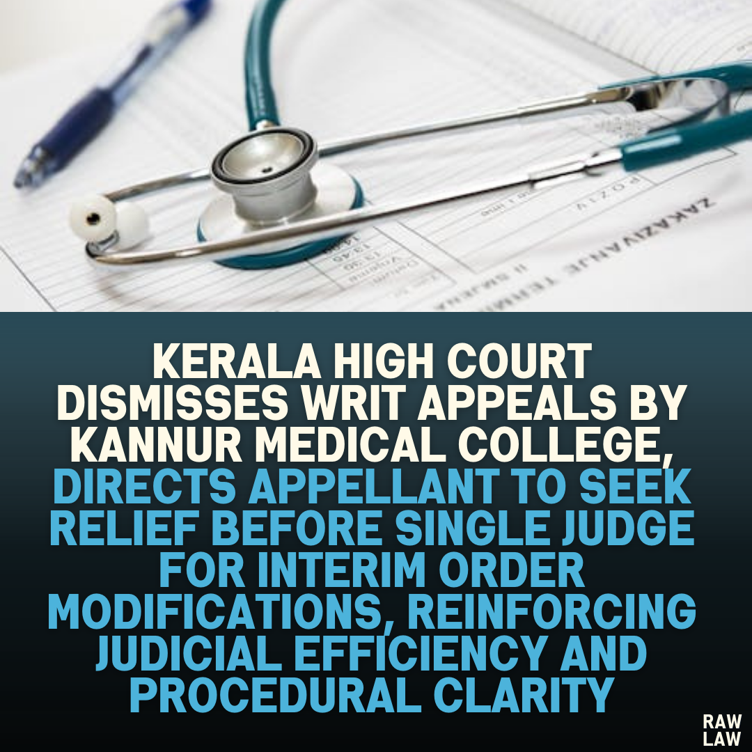 Kerala High Court Dismisses Writ Appeals by Kannur Medical College, Directs Appellant to Seek Relief Before Single Judge for Interim Order Modifications, Reinforcing Judicial Efficiency and Procedural Clarity