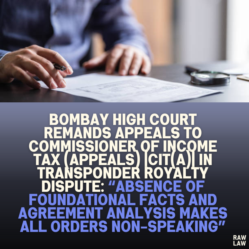 Bombay High Court Remands Appeals to Commissioner of Income Tax (Appeals) [CIT(A)] in Transponder Royalty Dispute: “Absence of Foundational Facts and Agreement Analysis Makes All Orders Non-Speaking”