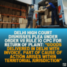 Delhi High Court Dismisses Plea Under Order VII Rule 10 CPC for Return of Plaint: "Goods Delivered in Delhi with Invoice, Part of Cause of Action Arises Within Territorial Jurisdiction"