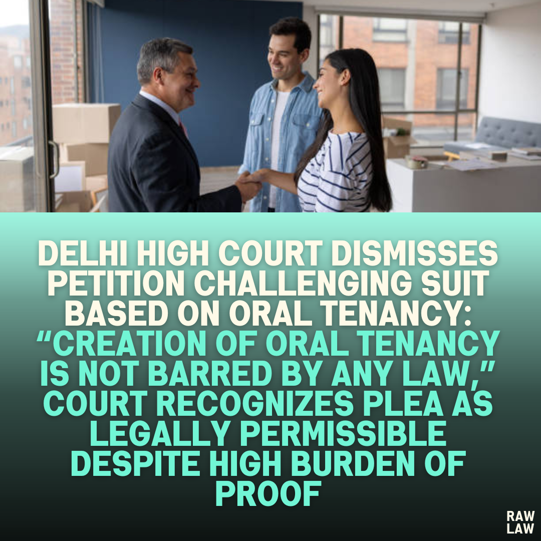 Delhi High Court Dismisses Petition Challenging Suit Based on Oral Tenancy: “Creation of Oral Tenancy is Not Barred by Any Law,” Court Recognizes Plea as Legally Permissible Despite High Burden of Proof
