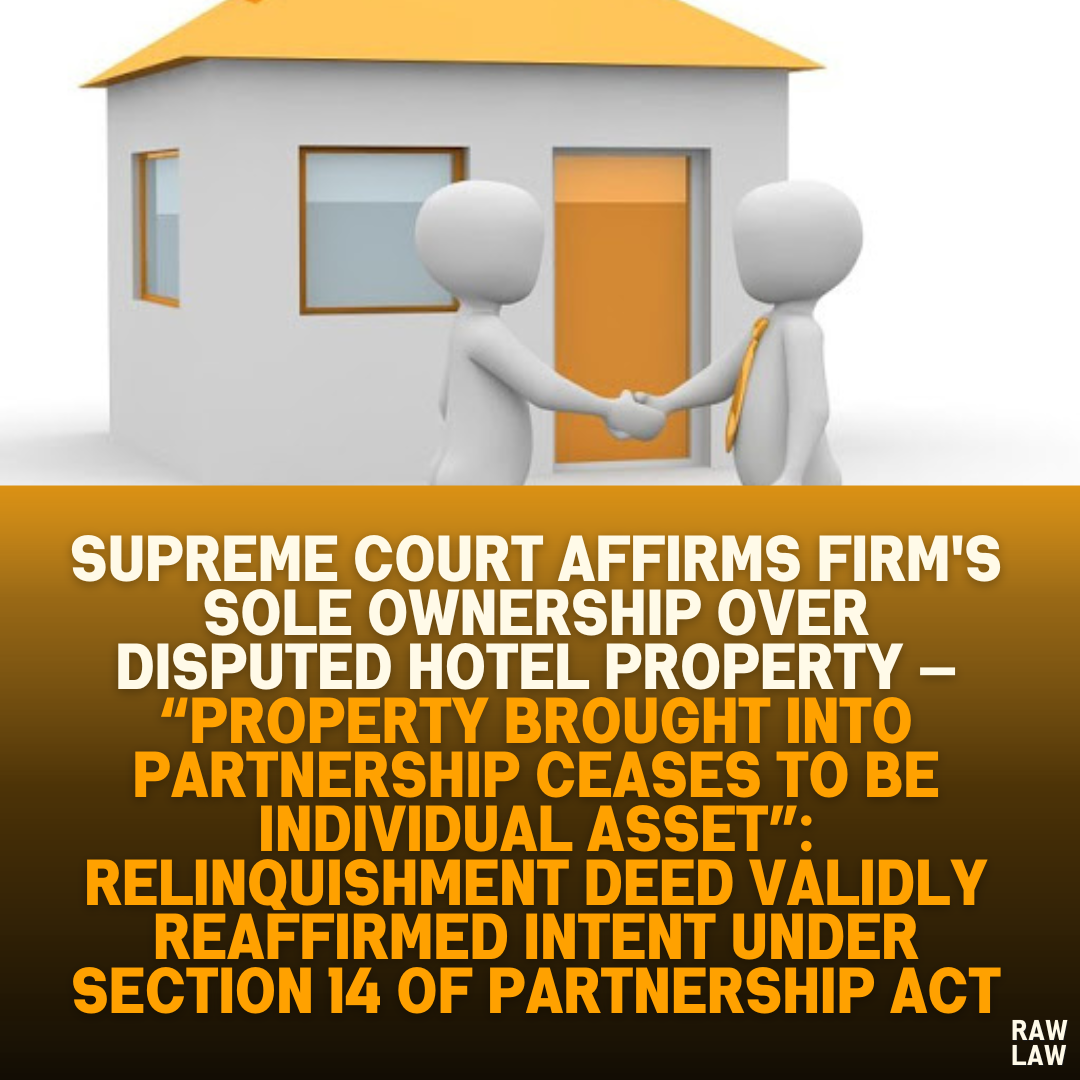 Supreme Court Affirms Firm's Sole Ownership Over Disputed Hotel Property — “Property Brought into Partnership Ceases to Be Individual Asset”: Relinquishment Deed Validly Reaffirmed Intent Under Section 14 of Partnership Act