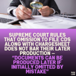 Supreme Court Rules That Omission to File CDs Along with Chargesheet Does Not Bar Their Later Production — “Documents Can Be Produced Later If Initially Omitted by Mistake”