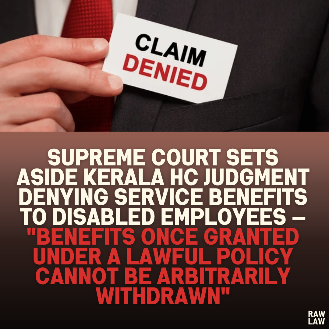 Supreme Court Sets Aside Kerala HC Judgment Denying Service Benefits to Disabled Employees — "Benefits Once Granted Under a Lawful Policy Cannot Be Arbitrarily Withdrawn"