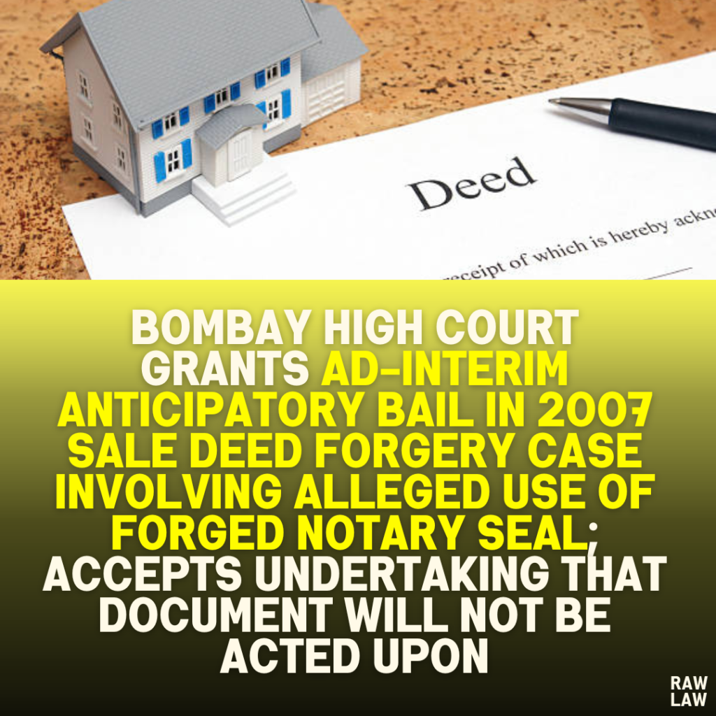Bombay High Court Grants Ad-Interim Anticipatory Bail in 2007 Sale Deed Forgery Case Involving Alleged Use of Forged Notary Seal; Accepts Undertaking That Document Will Not Be Acted Upon