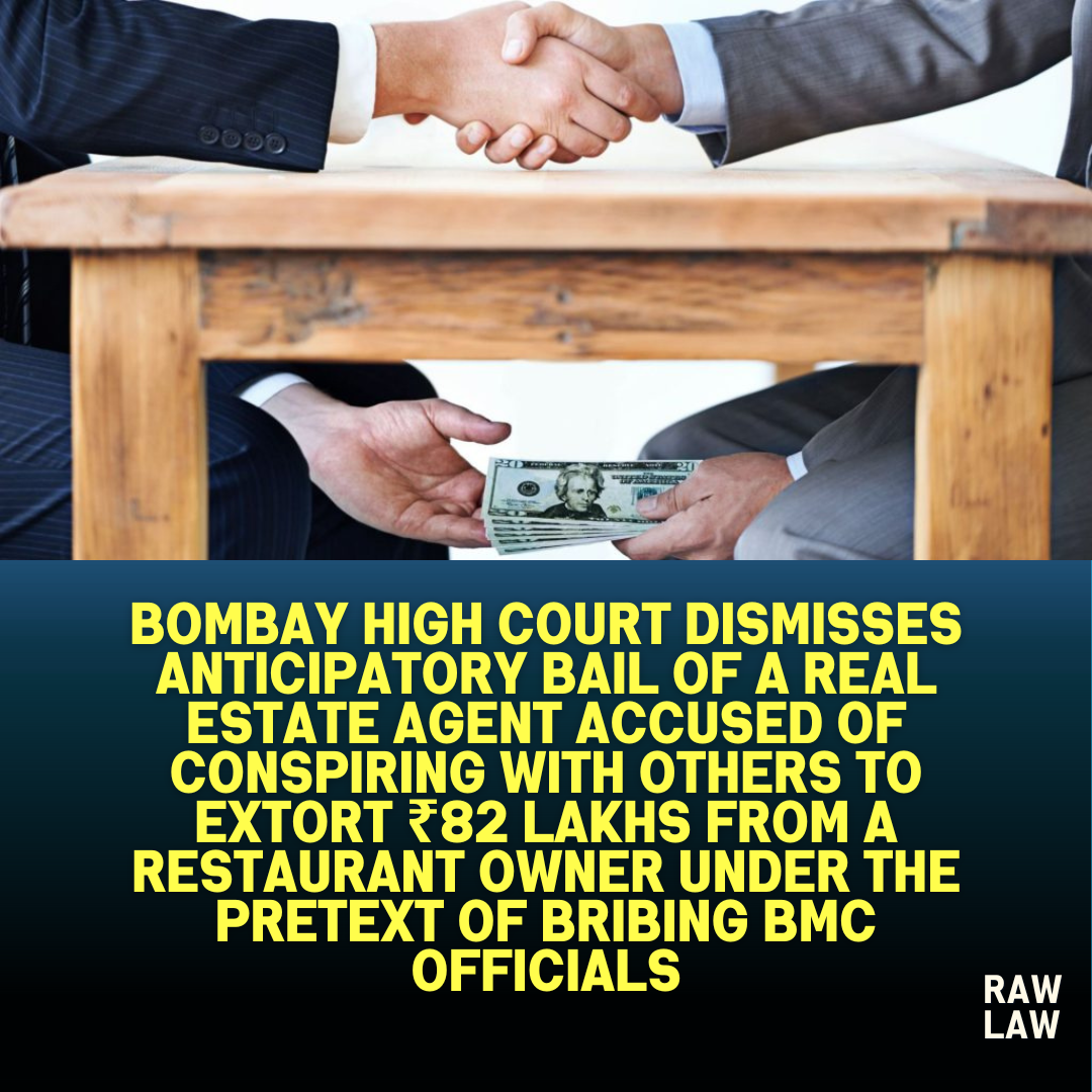 Bombay High Court dismisses anticipatory bail of a real estate agent accused of conspiring with others to extort ₹82 lakhs from a restaurant owner under the pretext of bribing BMC officials