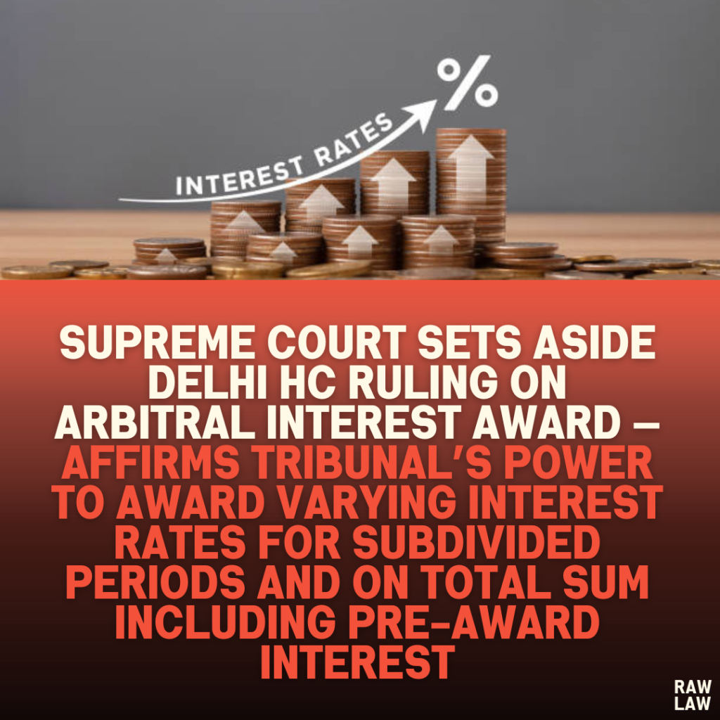 Supreme Court Sets Aside Delhi HC Ruling on Arbitral Interest Award — Affirms Tribunal’s Power to Award Varying Interest Rates for Subdivided Periods and on Total Sum Including Pre-Award Interest
