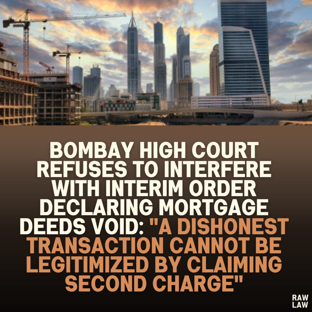 Bombay High Court Refuses to Interfere with Interim Order Declaring Mortgage Deeds Void: "A Dishonest Transaction Cannot Be Legitimized by Claiming Second Charge"