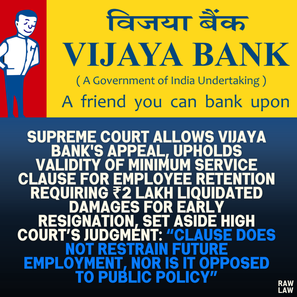 Supreme Court Allows Vijaya Bank's Appeal, Upholds Validity of Minimum Service Clause for Employee Retention Requiring ₹2 Lakh Liquidated Damages for Early Resignation, Set Aside High Court’s Judgment: “Clause Does Not Restrain Future Employment, Nor Is It Opposed to Public Policy”