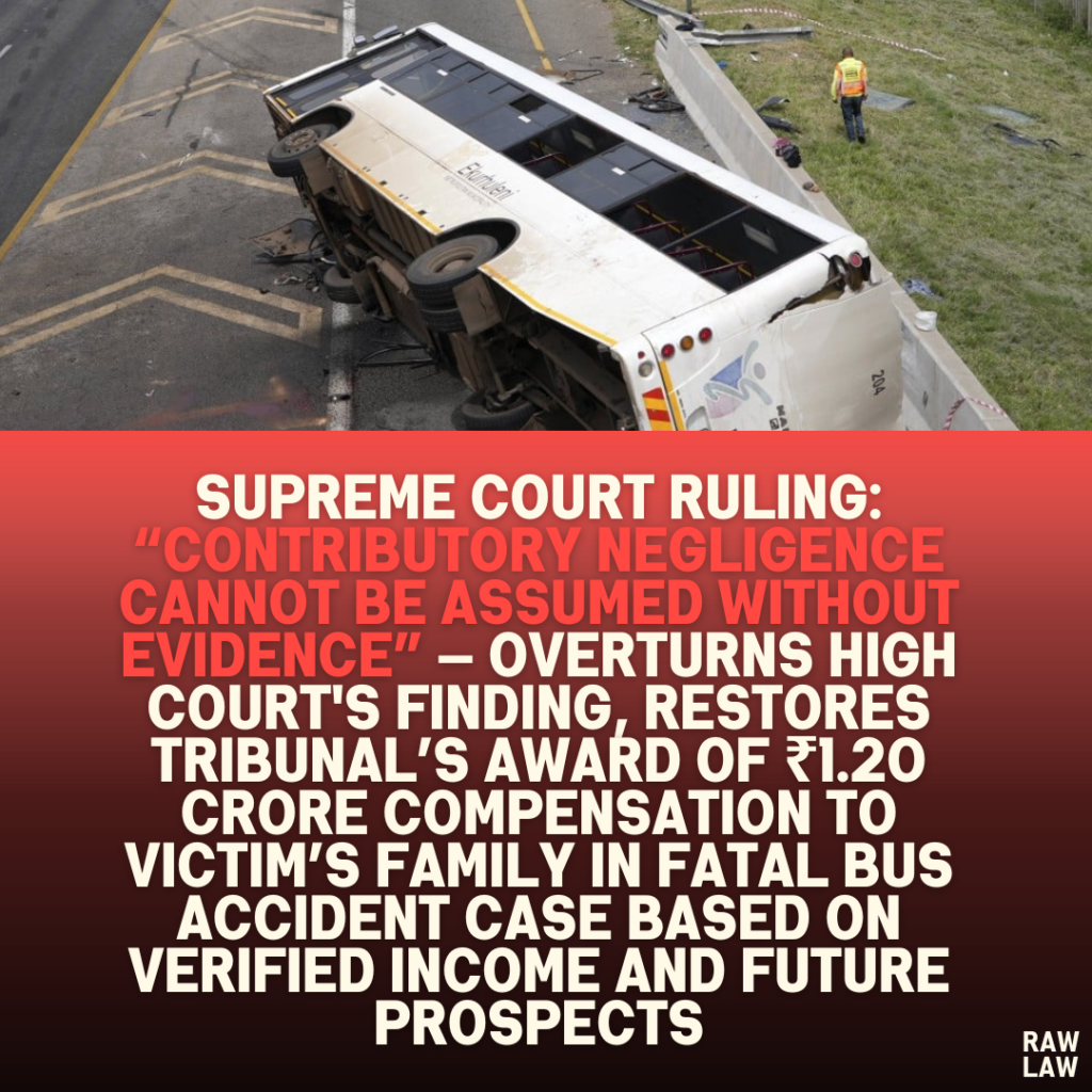 Supreme Court Ruling: “Contributory Negligence Cannot Be Assumed Without Evidence” — Overturns High Court's Finding, Restores Tribunal’s Award of ₹1.20 Crore Compensation to Victim’s Family in Fatal Bus Accident Case Based on Verified Income and Future Prospects