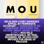 Delhi High Court Dismisses Appeal by Permissive Occupant — “Admission of No Ownership Sufficient for Decree Under Order XII Rule 6 CPC”: MoU Held Unenforceable, No Trial Required, Rs. 50,000 Cost Imposed for Abuse of Process