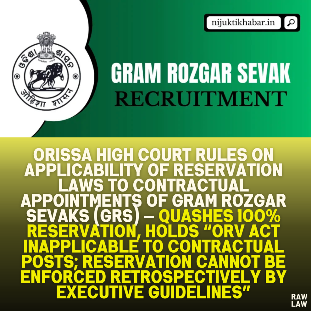 Orissa High Court Rules on Applicability of Reservation Laws to Contractual Appointments of Gram Rozgar Sevaks (GRS) — Quashes 100% Reservation, Holds “ORV Act Inapplicable to Contractual Posts; Reservation Cannot Be Enforced Retrospectively by Executive Guidelines”