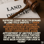 Supreme Court Rejects Remand in Land Title Dispute — “When Matter Can Be Decided on Interpretation of Documents, No Justification to Appoint Court Commissioner Again; Appointment of Another Court Commissioner Would Further Delay the Proceedings Which Have Been Pending for Over 14 Years”