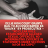 Delhi High Court Grants Bail to Accused Named as “Bhaiya” by Prosecutrix — “No Clear Role Established in Alleged Sexual Offences, No Incriminating Evidence in Statements Under Sections 161 or 164 CrPC”