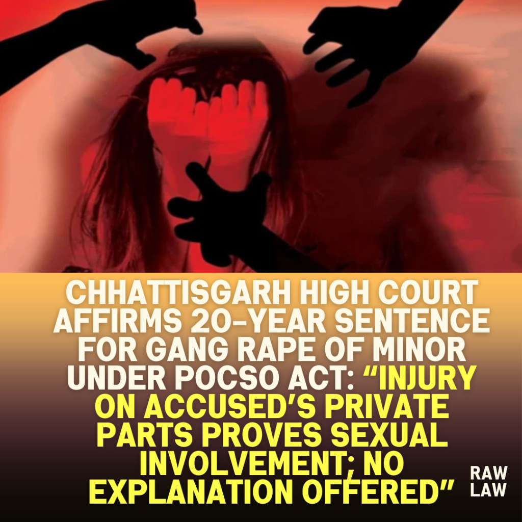 Chhattisgarh-High-Court-Affirms-20-Year-Sentence-for-Gang-Rape-of-Minor-Under-POCSO-Act-Injury-on-Accuseds-Private-Parts-Proves-Sexual-Involvement-No-Explanation-Offered