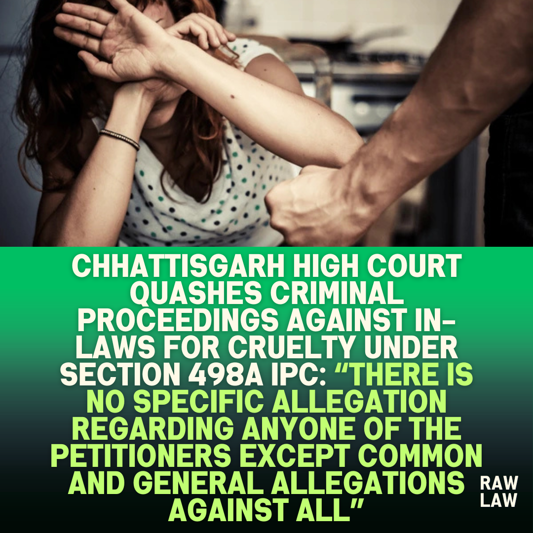 Chhattisgarh High Court Quashes Criminal Proceedings Against In Laws For Cruelty Under Section 498A IPC There is no specific allegation regarding anyone of the petitioners except common and gener