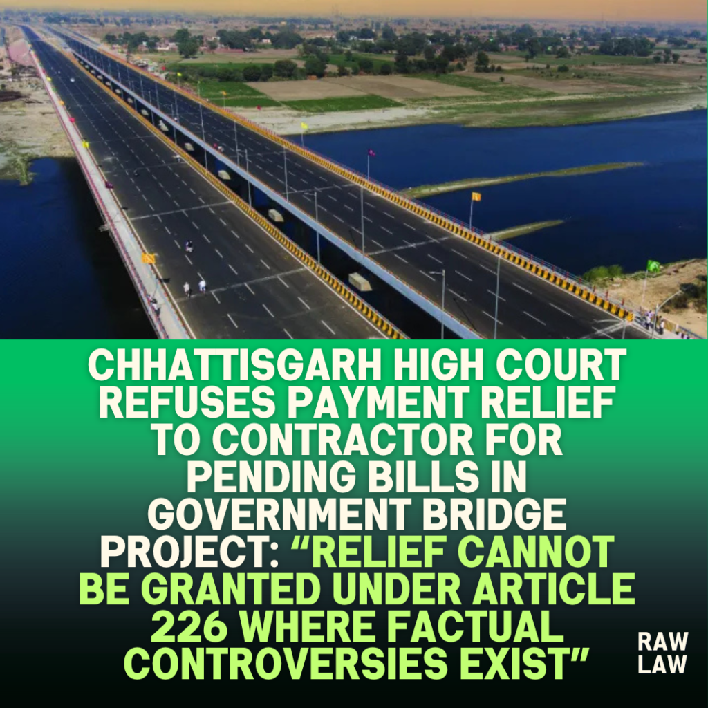 Chhattisgarh-High-Court-Refuses-Payment-Relief-to-Contractor-for-Pending-Bills-in-Government-Bridge-Project-Relief-Cannot-Be-Granted-Under-Article-226-Where-Factual-Controversies-Exist