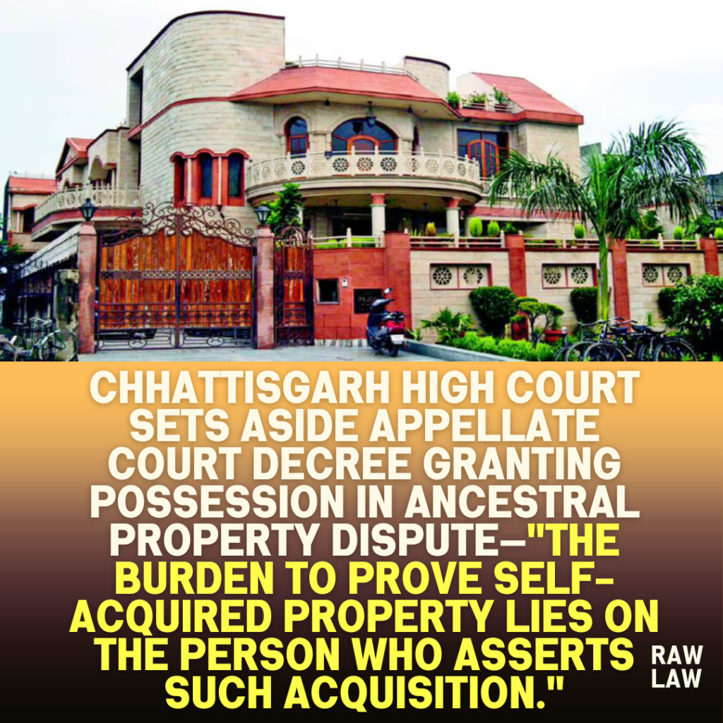 Chhattisgarh-High-Court-Sets-Aside-Appellate-Court-Decree-Granting-Possession-in-Ancestral-Property-Dispute—The-burden-to-prove-self-acquired-property-lies-on-the-person-who-asserts-such-acquisition