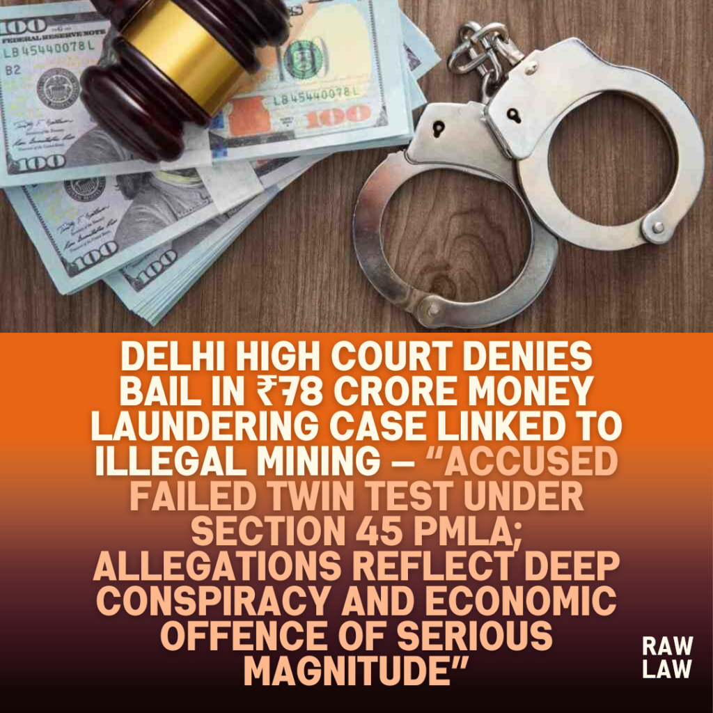 Delhi-High-Court-Denies-Bail-in-₹78-Crore-Money-Laundering-Case-Linked-to-Illegal-Mining-—-Accused-Failed-Twin-Test-Under-Section-45-PMLA-Allegations-Reflect-Deep-Conspiracy-and-Economic-Offence