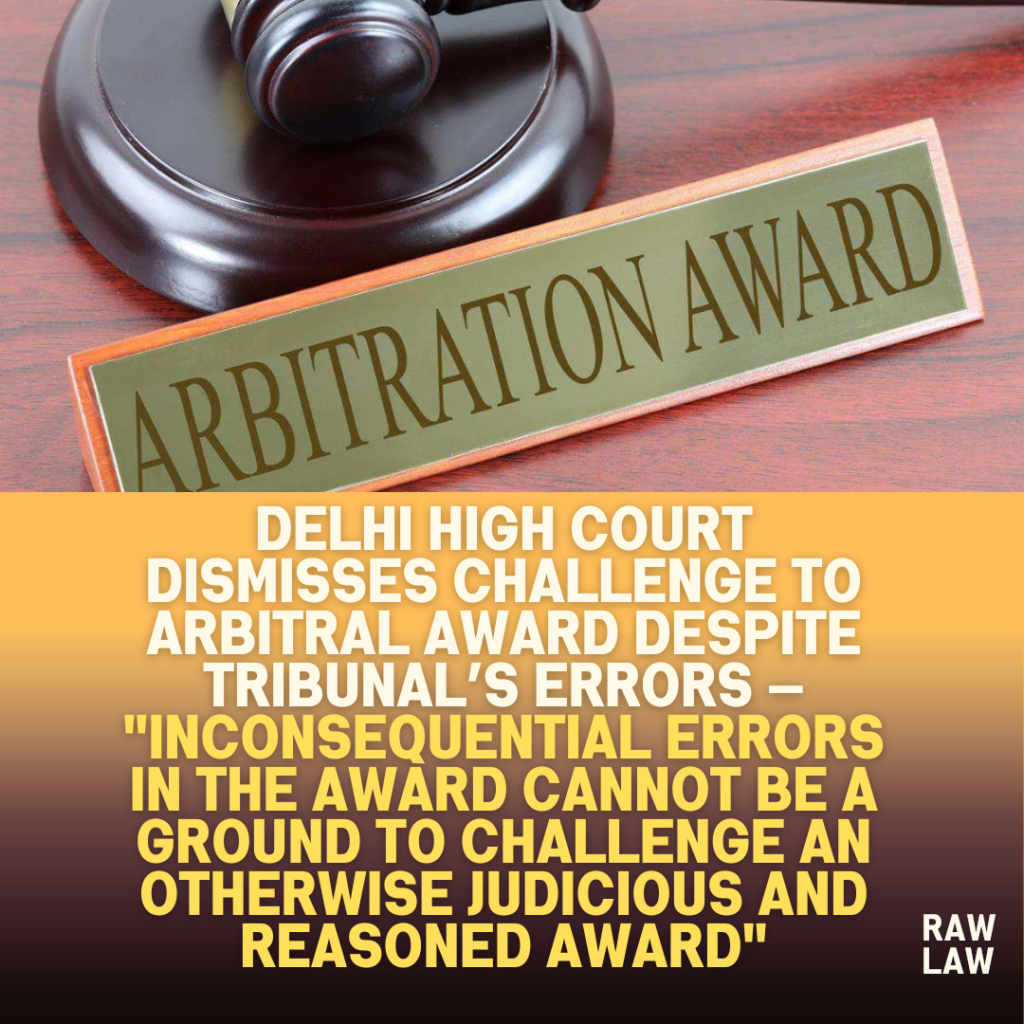 Delhi-High-Court-Dismisses-Challenge-to-Arbitral-Award-Despite-Tribunals-Errors-—-Inconsequential-Errors-in-the-Award-Cannot-Be-a-Ground-to-Challenge-an-Otherwise-Judicious-and-Reasoned-Award