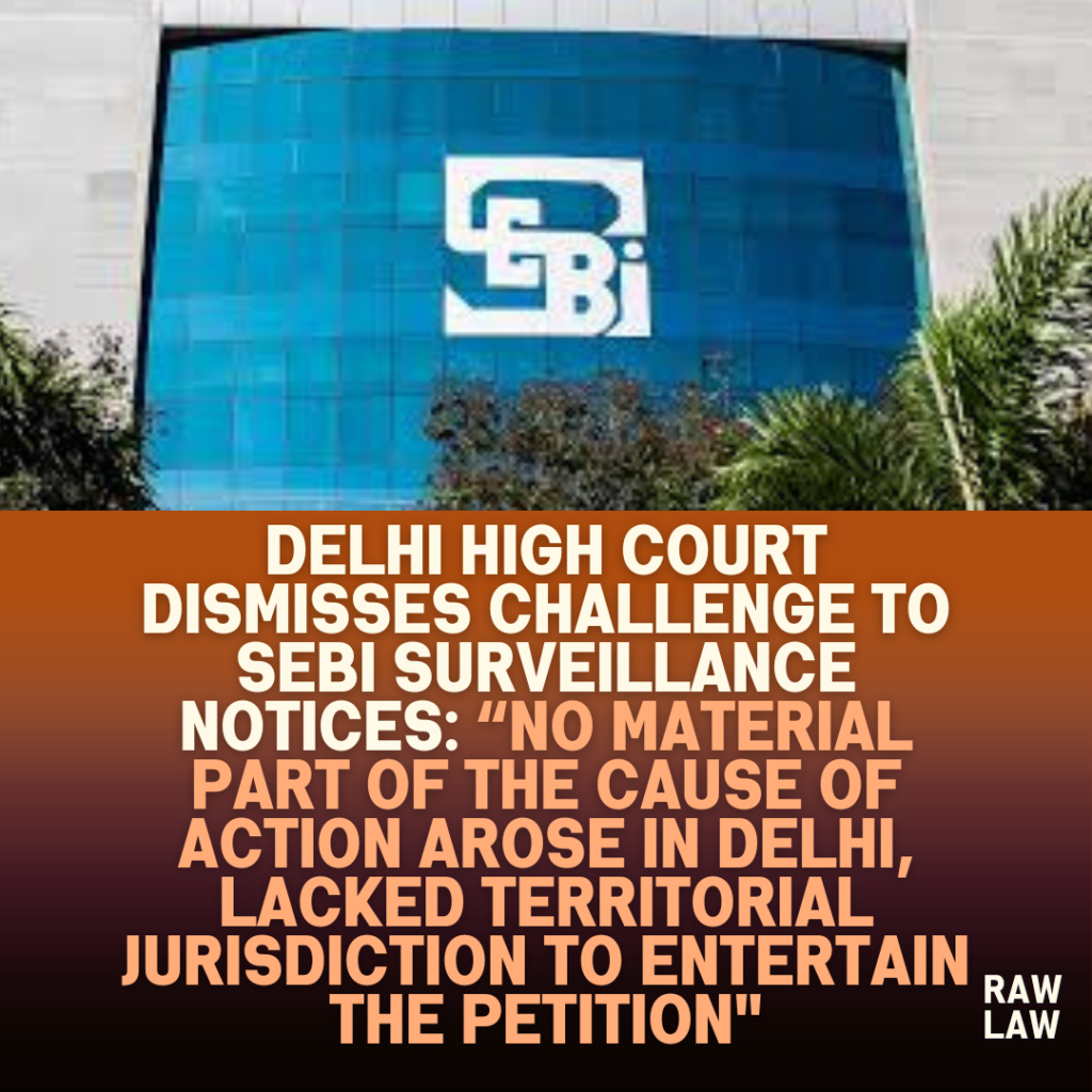 Delhi-High-Court-Dismisses-Challenge-to-SEBI-Surveillance-Notices-No-Material-Part-of-the-Cause-of-Action-Arose-in-Delhi-lacked-territorial-jurisdiction-to-entertain-the-petition