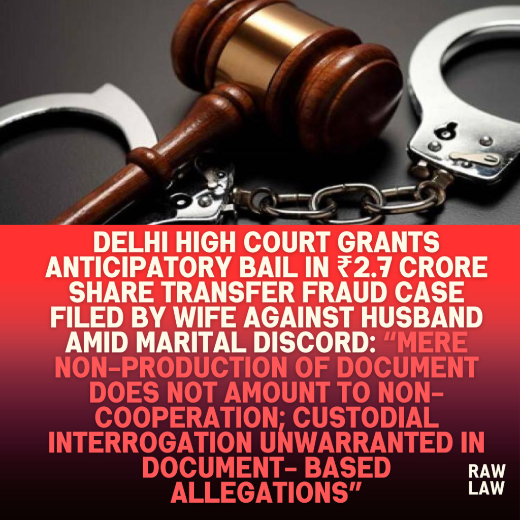 Delhi-High-Court-Grants-Anticipatory-Bail-in-₹2.7-Crore-Share-Transfer-Fraud-Case-Filed-by-Wife-Against-Husband-Amid-Marital-Discord-Mere-Non-Production-of-Document-Does-Not-Amount-to-Non-Cooperation