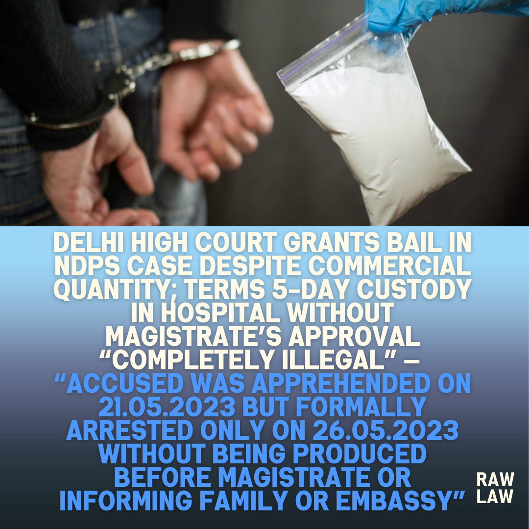 Delhi-High-Court-Grants-Bail-in-NDPS-Case-Despite-Commercial-Quantity-Terms-5-Day-Custody-in-Hospital-Without-Magistrates-Approval-Completely-Illegal-—-Accused-Was-Apprehended-on-21.05.2023