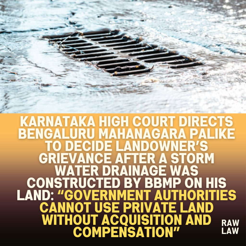 Karnataka-High-Court-Directs-Bengaluru-Mahanagara-Palike-to-Decide-Landowners-Grievance-after-a-storm-water-drainage-was-constructed-by-BBMP-on-his-land-Government-Authorities-Cannot-Use-Private-land