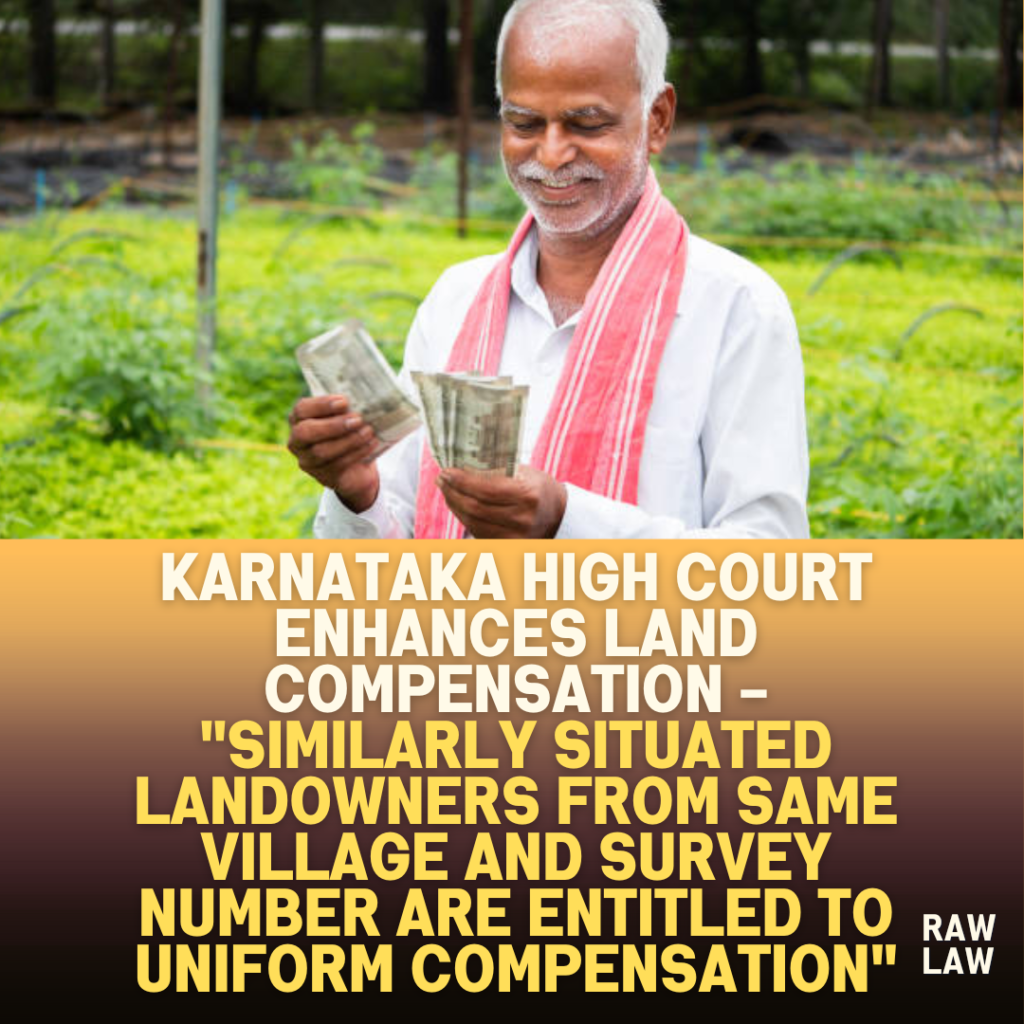 Karnataka-High-Court-Enhances-Land-Compensation-Similarly-Situated-Landowners-From-Same-Village-And-Survey-Number-Are-Entitled-To-Uniform-Compensation