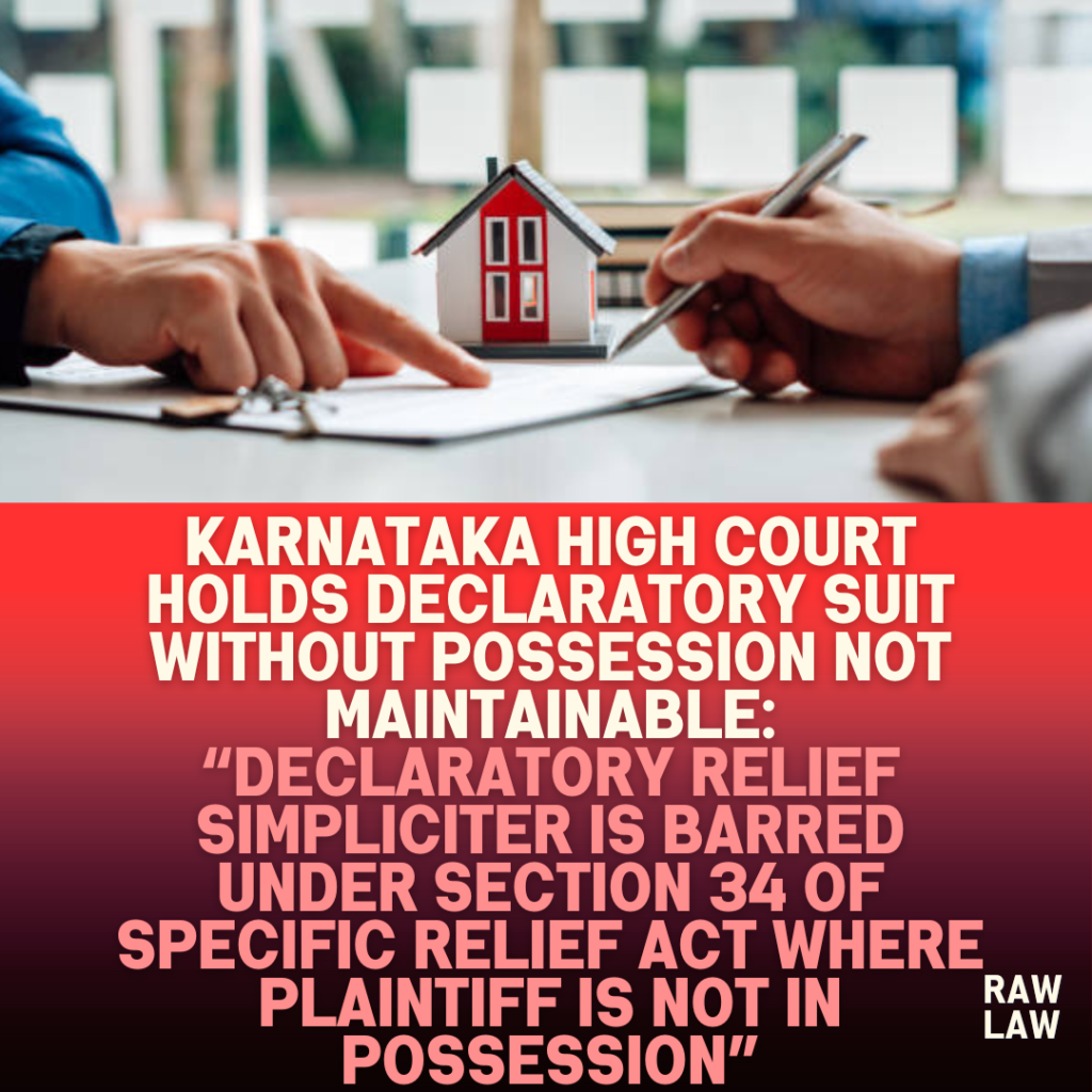 Karnataka-High-Court-Holds-Declaratory-Suit-Without-Possession-Not-Maintainable-Declaratory-Relief-Simpliciter-Is-Barred-Under-Section-34-of-Specific-Relief-Act-Where-Plaintiff-Is-Not-in-Possession